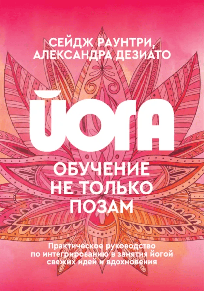 Йога. Обучение не только позам. Практическое руководство по интегрированию в занятия йогой свежих идей и вдохновения [С. Раунтри, Александра Дезиато]
