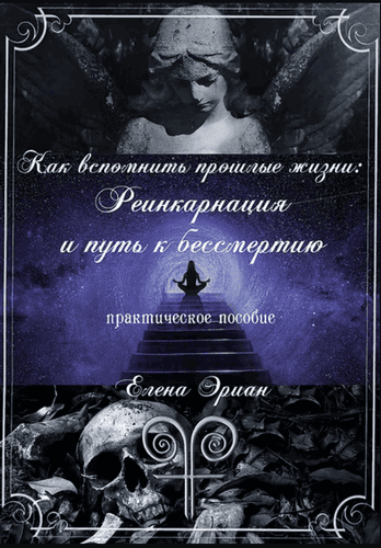 Как вспомнить прошлые жизни: Реинкарнация и путь к бессмертию [Elena Aryann]