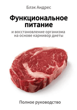 Функциональное питание и восстановление организма на основе карнивор-диеты. Полное руководство [Андрес Блэк]