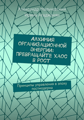 Алхимия организационной энергии. Принципы управления в эпоху постмодерна [Александр Мальчевский, Ирина Агаджанян]