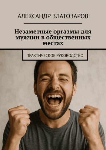 Незаметные оргазмы для мужчин в общественных местах [Александр Златозаров]