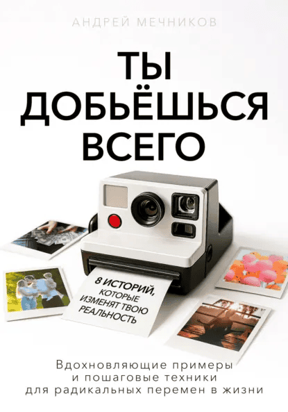 Ты добьешься всего. 8 историй, которые изменят твою реальность [Андрей Мечников]