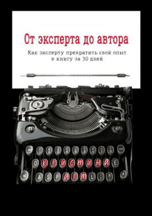 От эксперта до автора. Как эксперту превратить свой опыт в книгу за 30 дней [Кристина Арт]