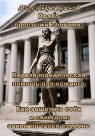 Право простыми словами. Первая юридическая помощь для каждого, или Как защитить себя и свой дом: закон на твоей стороне [Андрей Христов]