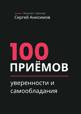 100 приёмов уверенности и самообладания. Техники уверенного поведения и самообладания в работе и жизни [Сергей Анисимов]