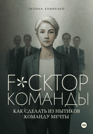 Fuckтор команды. Как сделать из нытиков команду мечты [Галина Клименко]