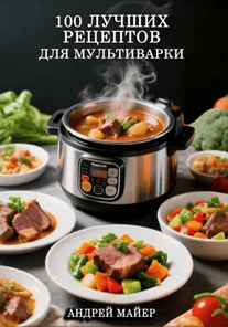 100 лучших рецептов для мультиварки [Андрей Майер]