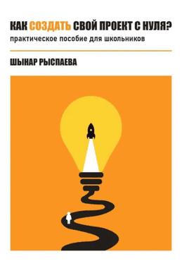 Как создать свой проект с нуля? Практическое пособие для школьников [Шынар Рыспаева]