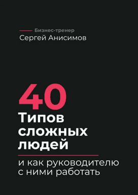 40 типов сложных людей и как руководителю с ними работать [Сергей Анисимов]