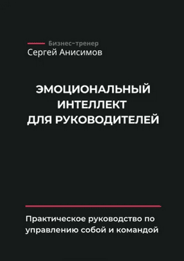 Эмоциональный интеллект для руководителей. Практическое руководство по управлению собой и командой [Сергей Анисимов]