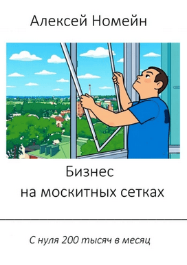 Бизнес на москитных сетках. С нуля 200 тысяч в месяц [Алексей Номейн]