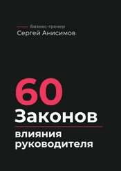 60 законов влияния руководителя. Как управлять людьми, решениями и системой без давления [Сергей Анисимов]