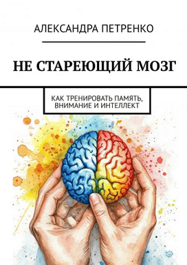 Не стареющий мозг. Как тренировать память, внимание и интеллект [Александра Петренко]