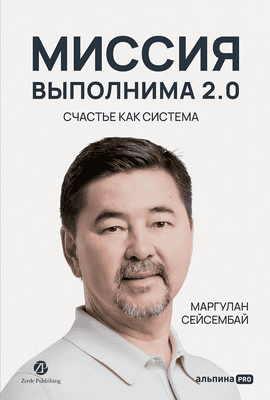 [Альпина] Миссия выполнима 2.0. Счастье как система [Маргулан Сейсембай]