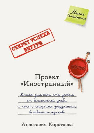 Проект «Иностранный». Книга для тех, кто устал от бесконечной учебы и хочет получить результат в освоении языков [Анастасия Коротаева]