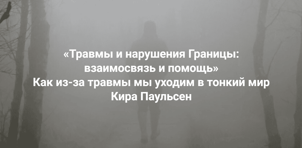 Травмы и нарушения Границы: взаимосвязь и помощь. Как из-за травмы мы уходим в тонкий мир и как себя вернуть [Институт Открытого Поля] [Кира Паульсен]