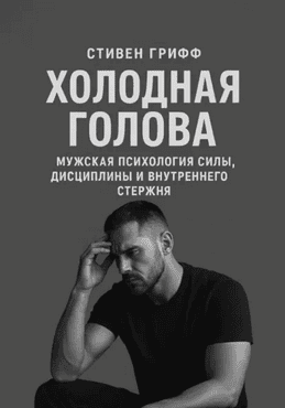 Холодная голова. Мужская психология силы, дисциплины и внутреннего стержня [Стивен Грифф]