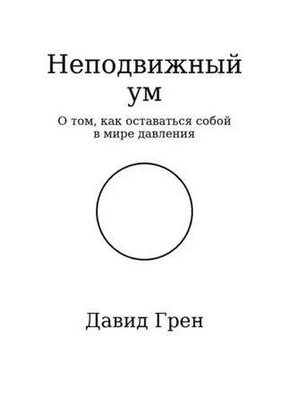 Неподвижный ум. Как оставаться собой собой в мире давления [Давид Грен]