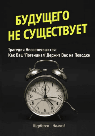 Будущего Не Существует. Трагедия Несостоявшихся: Как Ваш 'Потенциал' Держит Вас на Поводке [Николай Щербатюк]