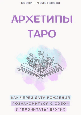 Архетипы таро. Как через дату рождения познакомиться с собой и «прочитать» других [Ксения Молоканова]