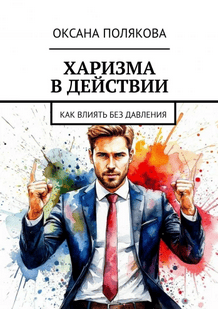 Харизма в действии. Как влиять без давления [Оксана Полякова]