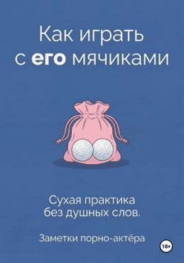 Как играть с его мячиками [Заметки порно-актёра] + Секс-марафон от Алисы Фокс [Алиса Фокс]