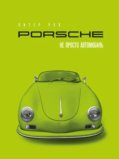 Porsche. Не просто автомобиль [Питер Рух]