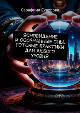 Ясновидение и осознанные сны. Готовые практики для любого уровня [Серафима Суворова]