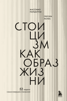 Стоицизм как образ жизни. 52 недели самосовершенствования [Массимо Пильюччи, Грегори Лопес]