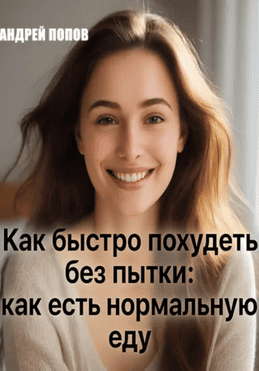 Как быстро похудеть без пытки: как есть нормальную еду [Андрей Попов]