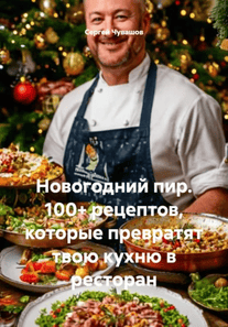 Новогодний пир. 100+ рецептов, которые превратят твою кухню в ресторан [Сергей Чувашов]