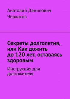 Секреты долголетия, или Как дожить до 120 лет, оставаясь здоровым [Анатолий Черкасов]