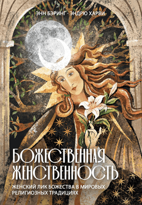 Божественная Женственность. Женский лик божества в мировых религиозных традициях [Касталия] [Энн Бэринг, Эндрю Харви]
