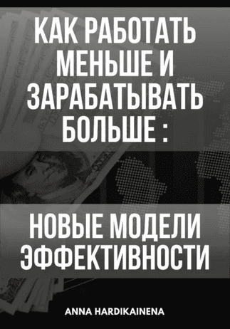 Как работать меньше и зарабатывать больше: новые модели эффективности [Anna Hardikainena]