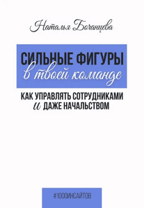 Сильные фигуры в твоей команде. Как управлять сотрудниками и даже начальством [Наталья Бочанцева]