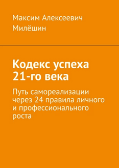 Кодекс успеха 21-го века. Путь самореализации через 24 правила личного и профессионального роста [Максим Милёшин]