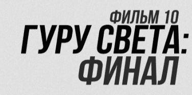 Фильм 10 — Финал. Самый востребованный свет [Сергей Гунин]