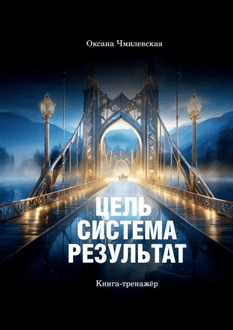 Цель. Система. Результат. Книга-тренажёр [Оксана Чмилевская]