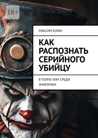 Как распознать серийного убийцу. В толпе или среди знакомых [Максим Клим]