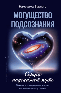 Могущество подсознания: сердце подскажет путь. Техники изменения жизни на квантовом уровне [Намсалма Барлагэ]