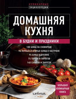 Домашняя кухня. В будни и праздники. Большая книга рецептов [ХлебСоль]