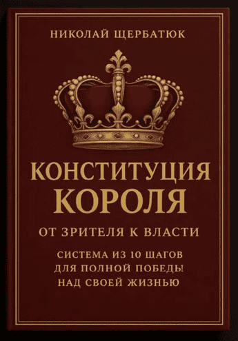 Конституция короля: от зрителя к власти. Система из 10 шагов для полной победы над своей жизнью [Николай Щербатюк]