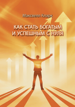 Как стать богатым и успешным с нуля [Максвелл Кларк]