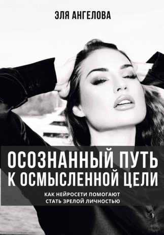 Осознанный путь к осмысленной цели. Как нейросети помогают стать зрелой личностьюя [Эля Ангелова]