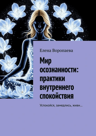 Мир осознанности. Практики внутреннего спокойствия. Успокойся, замедлись, живи [Елена Воропаева]