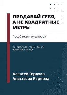 Продавай себя, а не квадратные метры. Пособие для риелторов [Алексей Горохов, Анастасия Карпова]