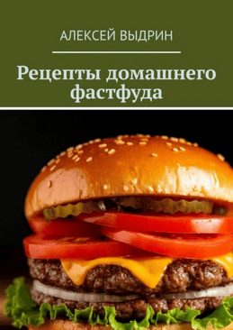 Рецепты домашнего фастфуда [Алексей Выдрин]