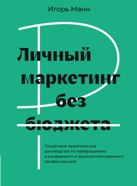 Личный маркетинг без бюджета. Пошаговое практическое руководство как стать и быть узнаваемым и высокооплачиваемым профессионалом [Игорь Манн]