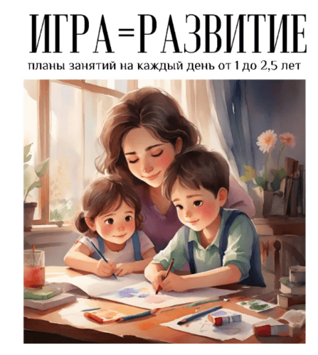 Игра = развитие. Планы занятий от 1 до 2,5 лет + Планы занятий от 2,5 до 4 лет [Playmamka]