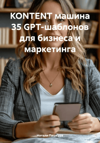 Kontent машина. 35 GPT-шаблонов для бизнеса и маркетинга [Натали Пашкура]